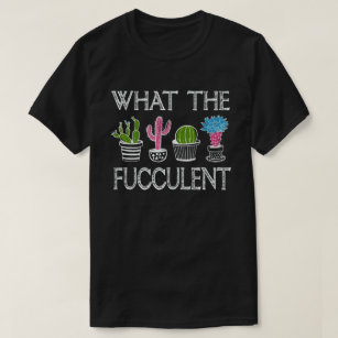 What the Fucculent Cactus Succulents Plants T-Shirt