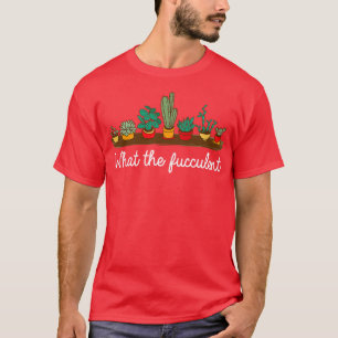 What the fucculent Funny plant lover gift T-Shirt