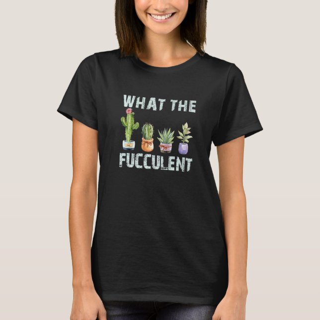 What The Fucculent  Gardener T-Shirt (Front)