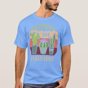 What The Fucculent Plng Funny Cactus T Fucculent P T-Shirt