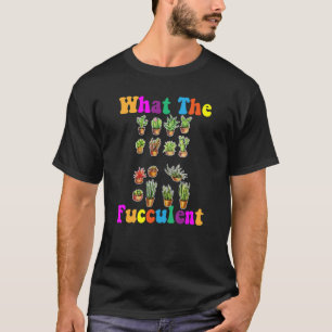 What The Fucculent Succulents 2 T-Shirt