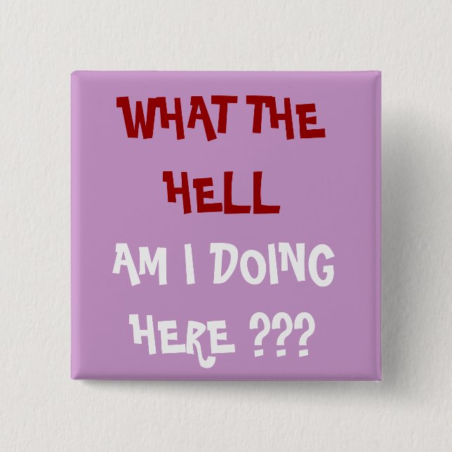 WHAT THE HELL, AM I DOING HERE ??? - Customised 15 Cm Square Badge (Front)
