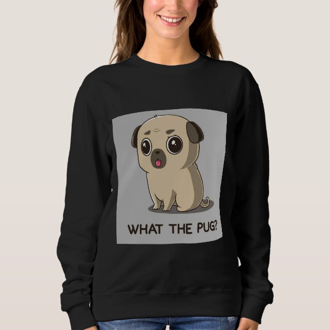 What the pug Cute Pug is a bit annoyed and angry C Sweatshirt (Front)