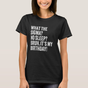 What The Sigma No Sleep Bruh It's My Birthday Joke T-Shirt