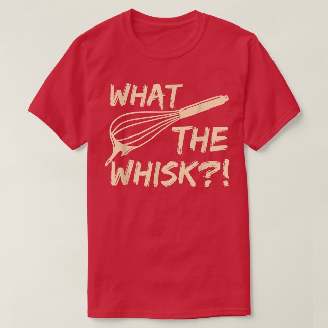What the whisk Quote for a Baking Lover  T-Shirt (Design Front)