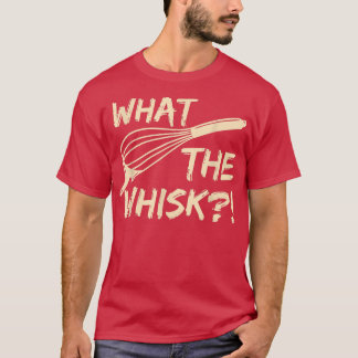 What the whisk Quote for a Baking Lover  T-Shirt