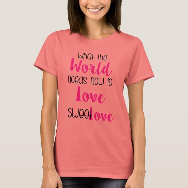 What The World Needs Now Is  Love Design T-Shirt (Front)