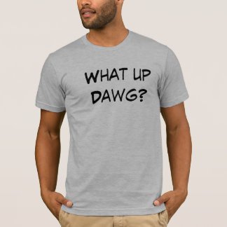 What up Dawg? T-Shirt