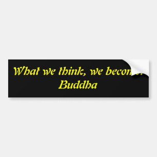 What we think, we become.Buddha Bumper Sticker