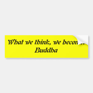 What we think, we become.Buddha Bumper Sticker