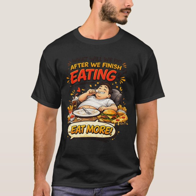 What Will We Do After We Finish Eating? ...Eat Mor T-Shirt (Front)
