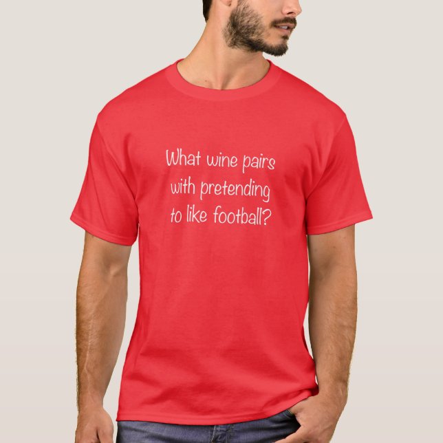 What Wine Pairs With Pretending To Like Football? T-Shirt (Front)
