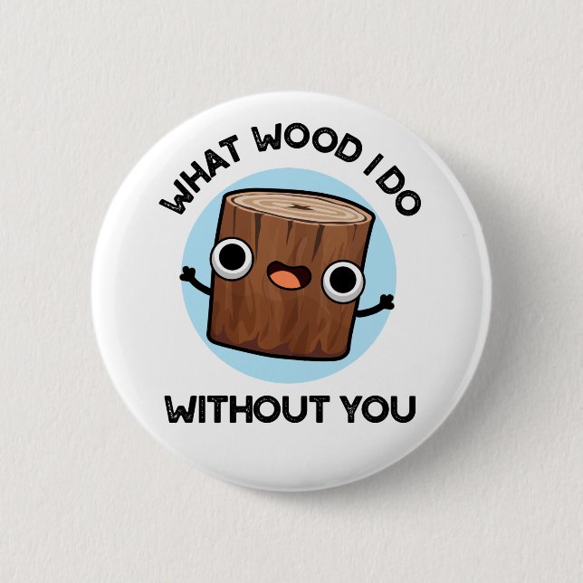 What Wood I Do Without You Funny Pun  6 Cm Round Badge (Front)