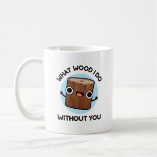 What Wood I Do Without You Funny Pun Coffee Mug