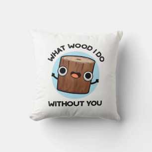 What Wood I Do Without You Funny Pun Cushion