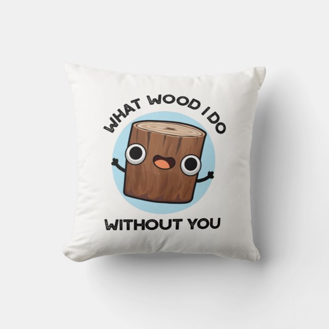 What Wood I Do Without You Funny Pun  Cushion (Front)
