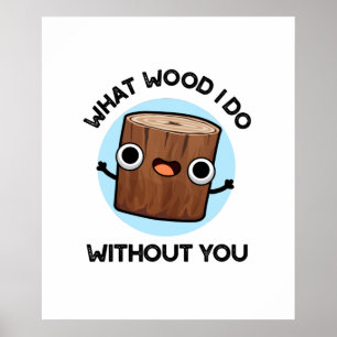 What Wood I Do Without You Funny Pun Poster