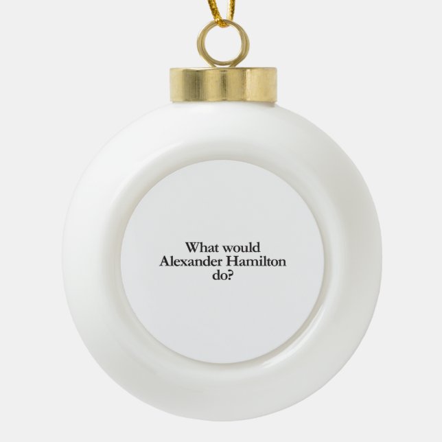 what would alexander hamilton do ceramic ball christmas ornament (Front)