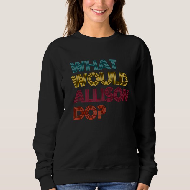 What Would Allison Do I Love Allison Sweatshirt (Front)
