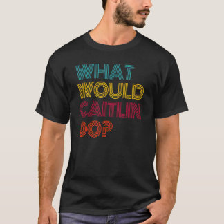 What Would Caitlin Do I Love Caitlin T-Shirt