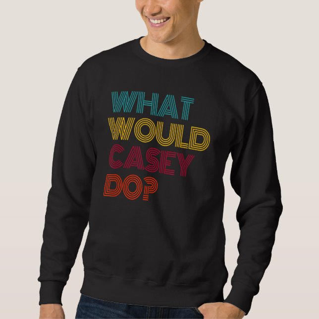 What Would Casey Do I Love Casey Sweatshirt (Front)