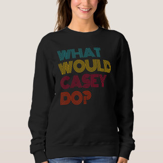 What Would Casey Do I Love Casey Sweatshirt