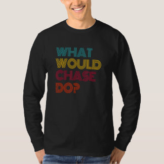 What Would Chase Do I Love Chase T-Shirt