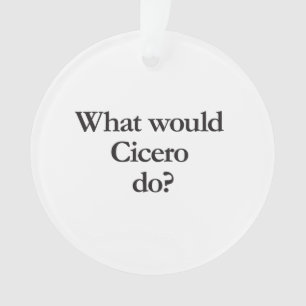 what would cicero do ornament