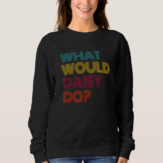 What Would Daisy Do I Love Daisy Sweatshirt