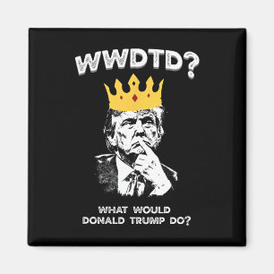 What Would Donald Trump Do Wwdtd Funny President M Magnet