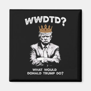 What Would Donald Trump Do Wwdtd Funny President M Magnet