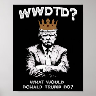 What Would Donald Trump Do Wwdtd Funny President M Poster