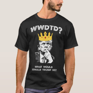 What Would Donald Trump Do Wwdtd Funny President M T-Shirt