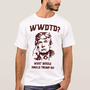 What Would Donald Trump Do Wwdtd Funny President M T-Shirt