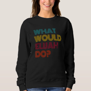 What Would Elijah Do I Love Elijah Sweatshirt