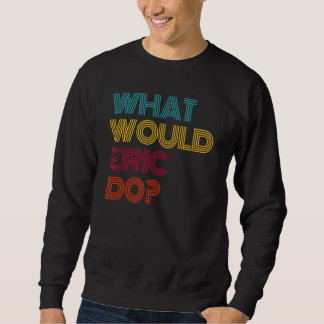 What Would Eric Do I Love Eric Sweatshirt