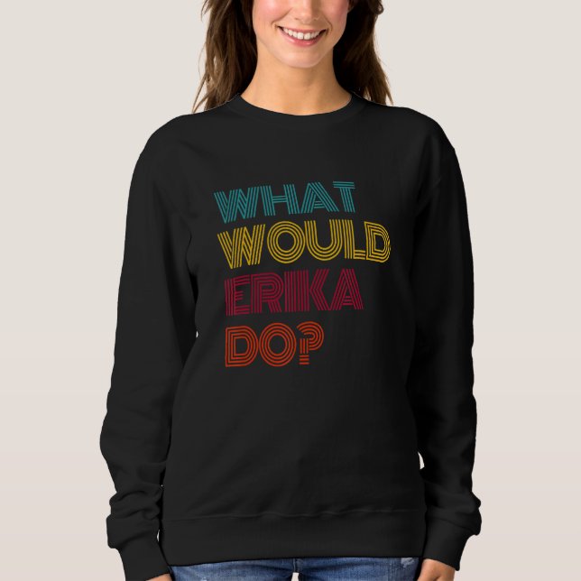 What Would Erika Do I Love Erika Sweatshirt (Front)