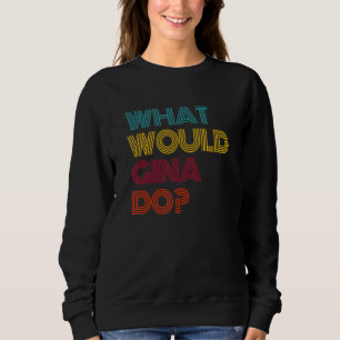 What Would Gina Do I Love Gina Sweatshirt