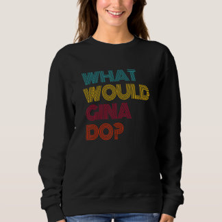 What Would Gina Do I Love Gina Sweatshirt