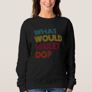 What Would Hailey Do I Love Hailey Sweatshirt