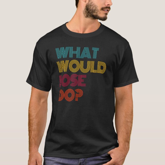What Would Jose Do I Love Jose T-Shirt (Front)