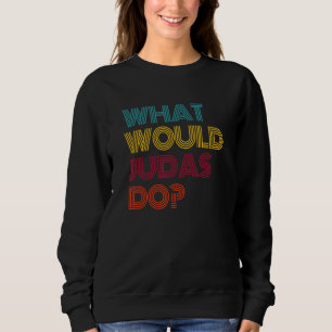What Would Judas Do I Love Judas Sweatshirt