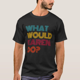 What Would Karen Do I Love Karen T-Shirt