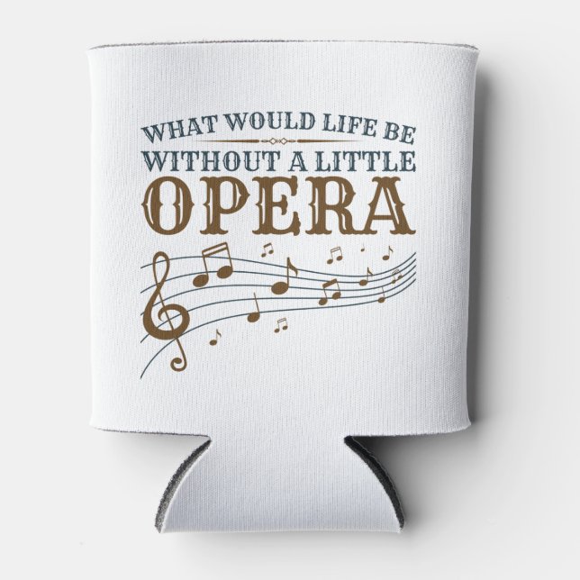 What Would Life Be Without A Little Opera Can Cooler (Front)