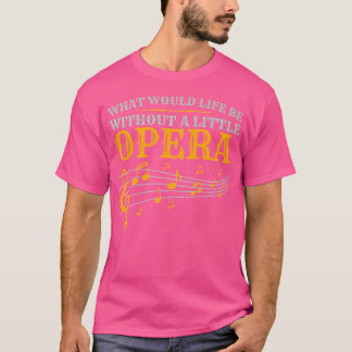 What Would Life Be Without A Little Opera Singer T-Shirt