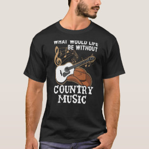 What Would Life Be Without Country Music Musician T-Shirt