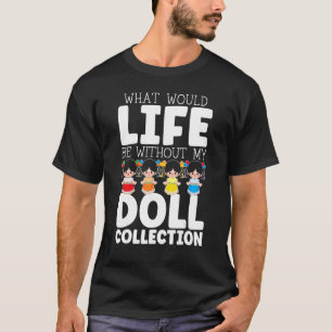 What Would Life Be Without My Doll Collection Doll T-Shirt