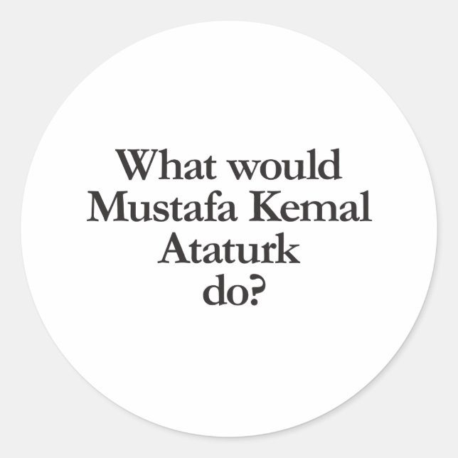 what would mustafa kemal ataturk do classic round sticker (Front)
