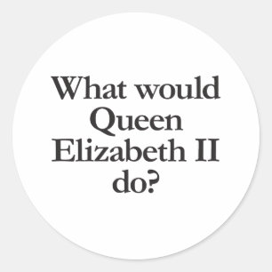 what would queen elizabeth II do Classic Round Sticker