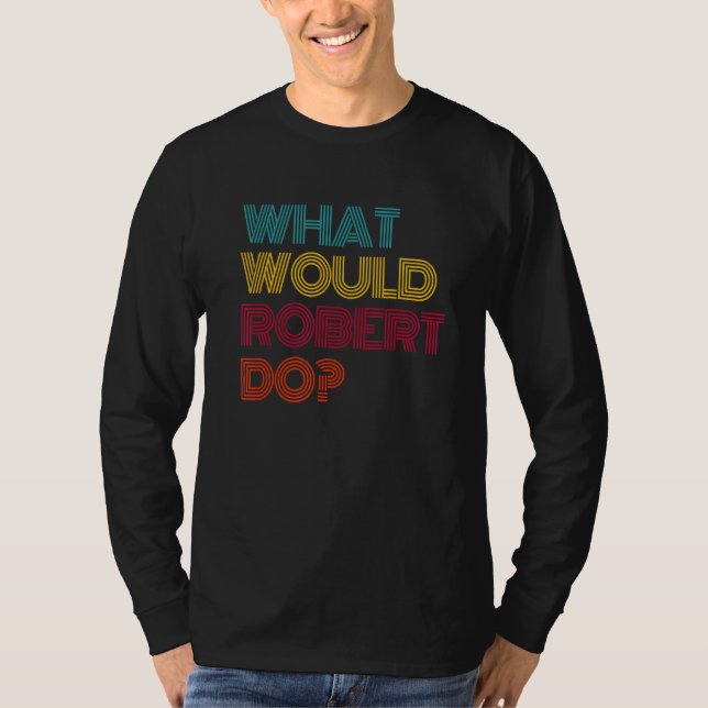 What Would Robert Do I Love Robert T-Shirt (Front)